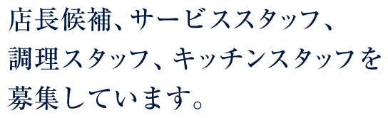 店長候補、サービススタッフ、調理スタッフ、キッチンスタッフを募集しています。